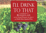 I'll Drink to That: Beaujolais and the French Peasant Who Made It the World's Most Popular Wine, Written by Rudolph Chelminski